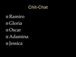 Ramiro
 Gloria
 Oscar
 Adamina
 Jessica
 