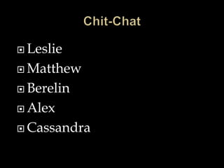  Leslie
 Matthew
 Berelin
 Alex
 Cassandra
 