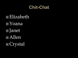  Elizabeth
 Yoana
 Janet
 Allen
 Crystal
 