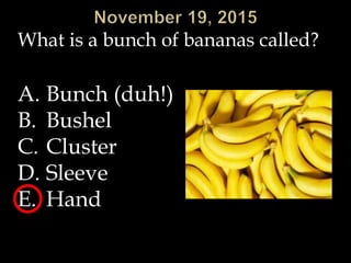 What is a bunch of bananas called?
A. Bunch (duh!)
B. Bushel
C. Cluster
D. Sleeve
E. Hand
 