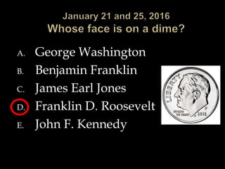 A. George Washington
B. Benjamin Franklin
C. James Earl Jones
D. Franklin D. Roosevelt
E. John F. Kennedy
 