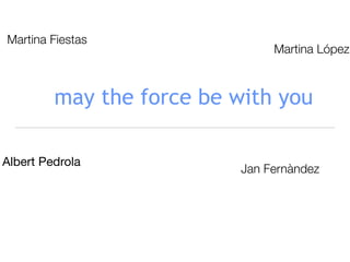 may the force be with you
Albert Pedrola
Martina López
Martina Fiestas
Jan Fernàndez
 