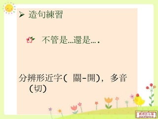  造句練習
不管是…還是….
分辨形近字( 關-開)，多音
(切)
 