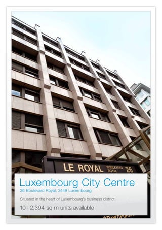 Luxembourg City Centre
	
26 Boulevard Royal, 2449 Luxembourg
	Situated in the heart of Luxembourg’s business district

10 - 2,394 sq m units available
 