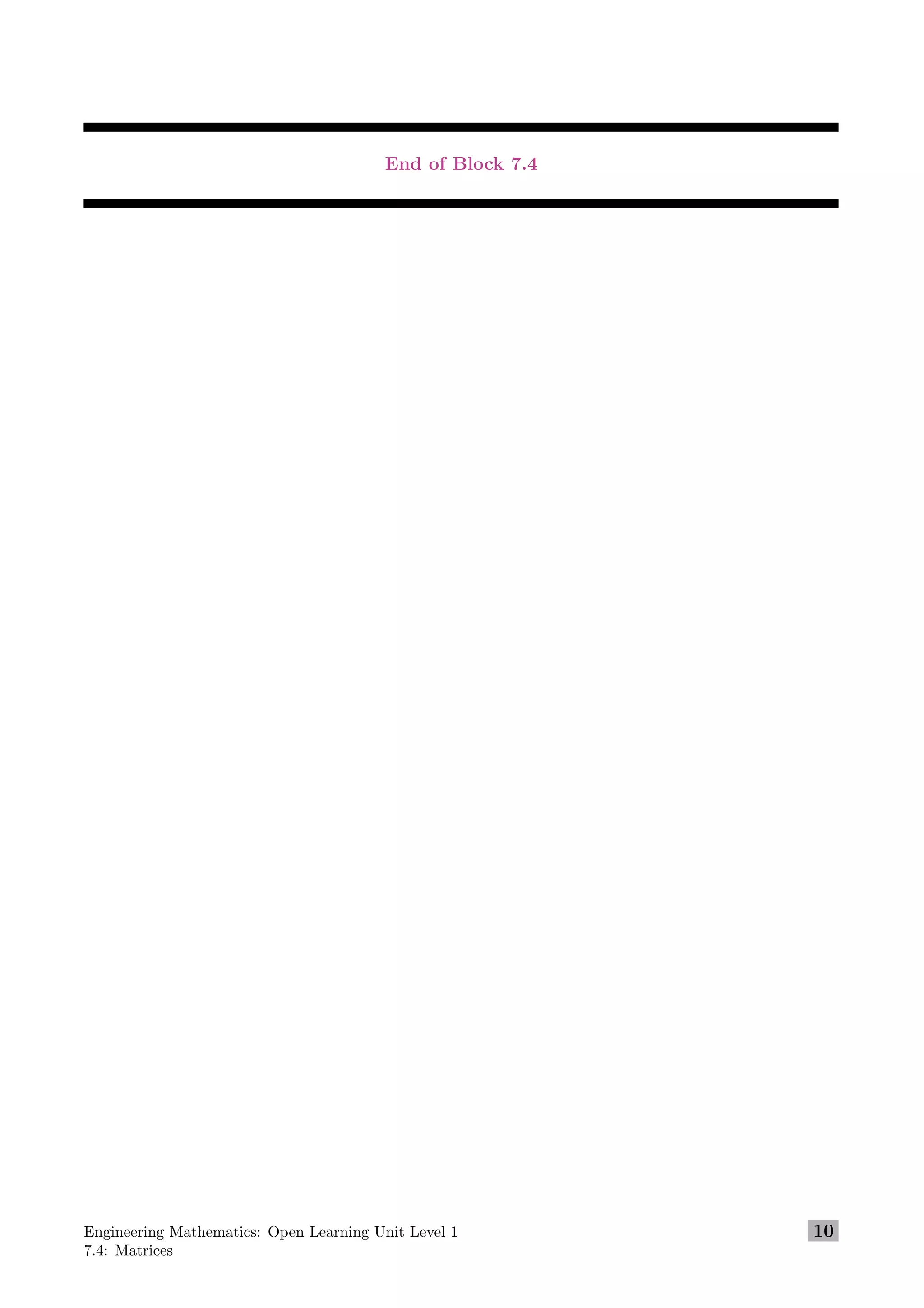 End of Block 7.4
Engineering Mathematics: Open Learning Unit Level 1
7.4: Matrices
10
 