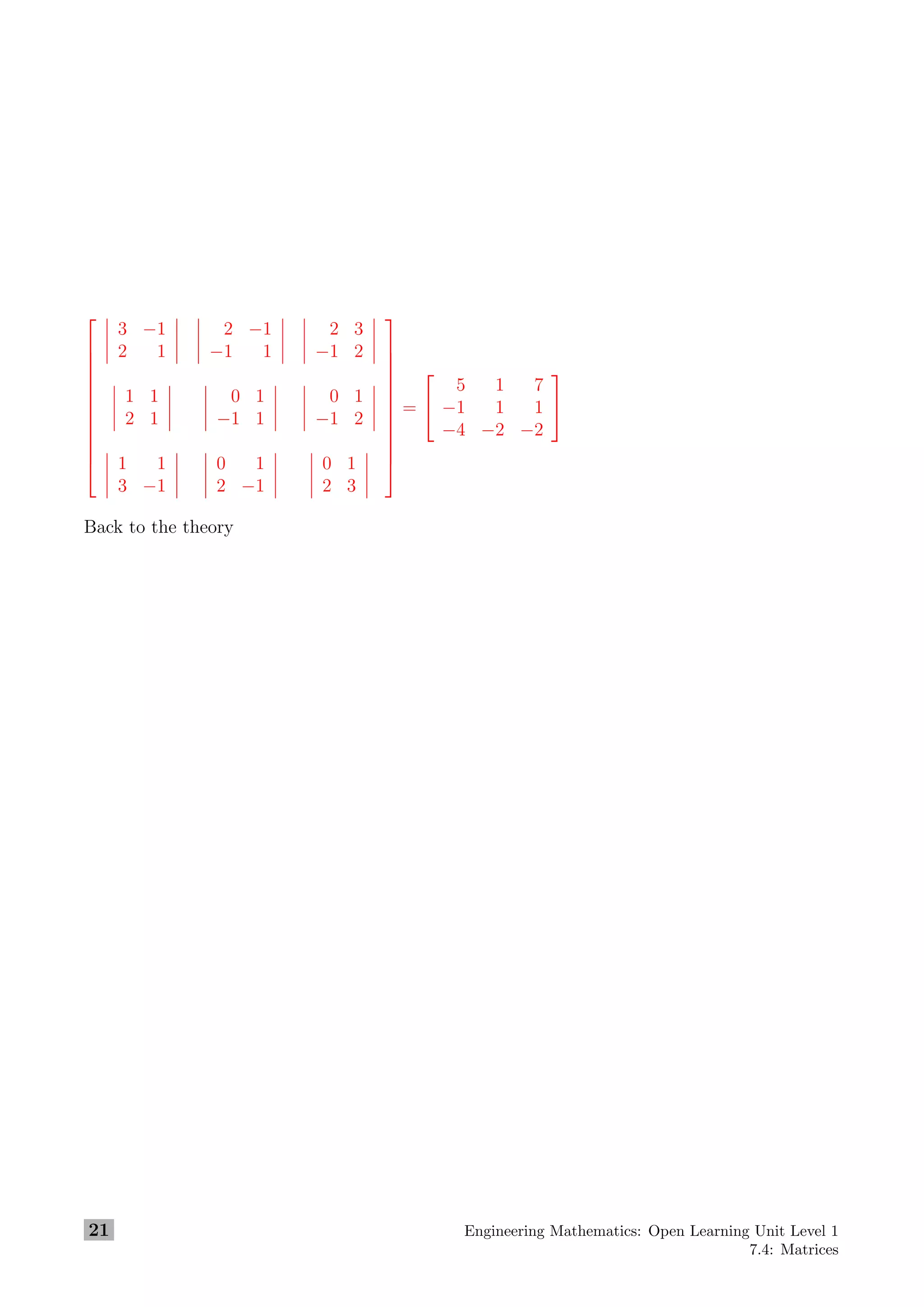 











3 −1
2 1
2 −1
−1 1
2 3
−1 2
1 1
2 1
0 1
−1 1
0 1
−1 2
1 1
3 −1
0 1
2 −1
0 1
2 3












=


5 1 7
−1 1 1
−4 −2 −2


Back to the theory
21 Engineering Mathematics: Open Learning Unit Level 1
7.4: Matrices
 