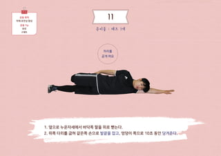 1. 옆으로 누운자세에서 바닥쪽 팔을 위로 뻗는다.
2. 위쪽 다리를 굽혀 같은쪽 손으로 발끝을 잡고, 엉덩이 쪽으로 10초 동안 당겨준다.
허리를
곧게 펴요
운동 목적
하체 유연성 향상
운동 Tip
좌우 2세트 준비물 : 매트 1개
11
 