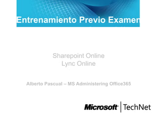 Entrenamiento Previo Examen
74-324 Administración de Office365
para pequeña empresa
Sharepoint Online
Lync Online
Alberto Pascual – MS Administering Office365
 