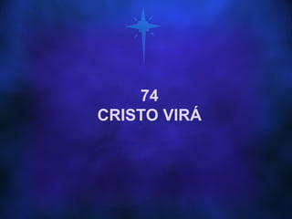 74
CRISTO VIRÁ
 