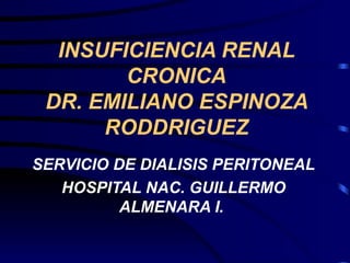 INSUFICIENCIA RENAL CRONICA DR. EMILIANO ESPINOZA RODDRIGUEZ SERVICIO DE DIALISIS PERITONEAL  HOSPITAL NAC. GUILLERMO ALMENARA I.   