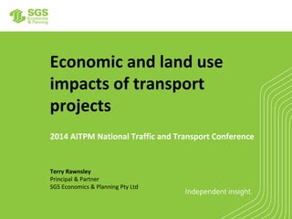 Economic and land use
impacts of transport
projects
Terry Rawnsley
Principal & Partner
SGS Economics & Planning Pty Ltd
2014 AITPM National Traffic and Transport Conference
 