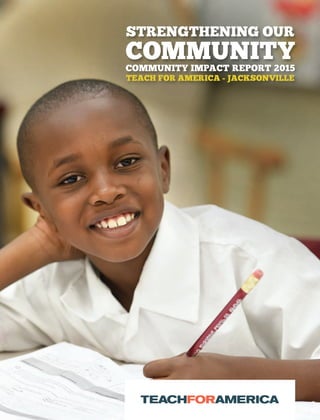 STRENGTHENING OUR
COMMUNITYCOMMUNITY IMPACT REPORT 2015
TEACH FOR AMERICA - JACKSONVILLE
TFAJ-15-001 Community Report 5.19.15 single pages for web_Layout 1 5/19/15 3:11 PM Page 1
 