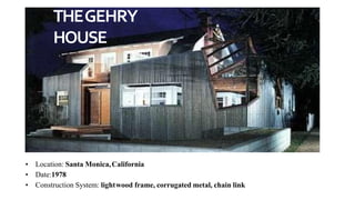 THEGEHRY
HOUSE
• Location: Santa Monica,California
• Date:1978
• Construction System: lightwood frame, corrugated metal, chain link
 