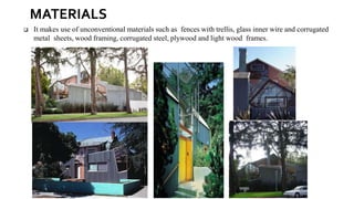 ❑ It makes use of unconventional materials such as fences with trellis, glass inner wire and corrugated
metal sheets, wood framing, corrugated steel, plywood and light wood frames.
MATERIALS
 