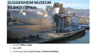 • Location:Bilbao, Spain
• Date:1997
• Construction System:Steel Frame, Titanium Sheathing
GUGGENHEIM MUSEUM
BILBAO – SPAIN
 