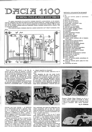 Cu ocazia interventiilor de orice fel la instalatia electrică a autoturismuiui. Ca de exemplu:
reparaţii, adăugarea unor lămpi (de ceaţă. de iluminat i~ mersul etc., schema instalaţiei ele€:trice
este absolut necesară. Pentru a veni în sprijinul posesorilor de autoturisme «Dacia» 1100 sau celor
care vor să cunoască instalaţia electrică,prezentăm schema instaiaţiei autoturismului «Dacia» 1100
cu expl.icaţiile necesare.
Alte amănunte asupra instalaţiei electrice a acestui autoturism vor fi date În numerele urmă-
toare.
Puţine domenii ale tehnicii şi mai ales ale
istoriei sale au izbutit să exercite o atractie
atît de demonstrat constant~! Şi puţine dome~ii
ale tehnicii ştiu să-şi preţuiască În timp vechile
reuşite, prestigioşii săi· «performeri», reche-
mÎnd u-i constant de prin diversele săli muzeal~
pe unde se ascund, invitindu-i să participe la tot
soiul de competiţii şi prezentări auto.
Şi, mai ales, să ne vorbească! Pentru că dincolo
de pasiunea colecţionarului şi de hobby-ul ado-
lescentului, automobilele vechi - şi acei oameni
minunaţi care le-au inventat -se constituie
Într-o neîntreruptă aventură a geniului uman.
Şi Într-o demonstraţie de inventivitate! Ple-
dînd - şi tocmai de aiCi primul merit al cărţii
inginerilor A. Brebenei şi D. Vochin - pentru o
similară angajare a cititorului În zonele de vÎrf-
atît de soLicitante azi! - aieştiinţei şi tehnicii,
ale cercetării şi ale creaţiei.
Despre automobilul cu abur al ieşanului Du-
mitru Văsescu, automobil care acum aproape
o sută de ani (în 1880) devenise una dintre atrac-
ţiile Parisului, despre automobilul,.tricidu al
inginerului N. lliescu, ca şi despre automobilul
cu abur al lui Traian Vuia s-a scris la noi prea
puţin. Cîţi ştiu cu adevărat despre aceşti pionieri
şi... despre maşinile lor ·minunate?
Este un alt merit al cărţii, acela de a nu-i fi
uitat!
Spre deosebire de cele mai multe lucrări,
închinate «vehiculului-zeu», lucrări sfîrşind de
regulă printr-o acceptare. aproape resemnată a
traumelor (viteză excesivă, aglomerări, poluare
etc.) pe care le declanşează numărul crescînd
de automobile,· cartea inginerilor A. Brebenei
si D. Vochin Încearcă să descifreze totodată. din
insăşi istoria automobilului, viitoarele sale evo-
luţii, tendinţele care aspiră să prefigureze solu-
ţionări acceptabile, atît pe linia unui consum
redus de combustibil CÎt şi pe tărîmul cu adevărat
decisiv, al luptei cu poluarea (autoAJobile elec-
trice, cu baterii solare etc.).
Un capitol special - nici nu s-ar fi putut
altfel, considerînd automobilismul şi ca un sport
al curajului - este dedicat marilor competiţii
auto, de la cele internaţionale (celebre) pînă la
cele internef de strălucită tradiţie, dar - din
păcate - prea puţin cunoscute. (Ştiaţi că primul
.raliu bucureştean a avut loc Încă În 1895~)
O excelentă ilustraţie, oferită de asemenea de
cele mai celebre ·muzee auto din lume ~ Das
Daimler-Benz Museum. The Middland Motor
1. Far
2. Coro de şi semnalizare
direcţie
l. Avertizor acustic
4. Baterie de acumulato.are
S. Corpul lămpii de parcare
6. Întrerupător semnalizare stop
7•. Ştergător de parbriz
8. Plafoni"eră cu întreru pător
9. ~utie de siguranţe fuzibile
10. Intrerupător ştergător parbriz
11. Întrer.upător ventilator
12. Ventilator .
il. ~eleu semnalizare direcţie
14. Intrerupător uşă
15. Lampă iluminat panou
16. Bobină de aprindere
17. Lampă control presiune ulei şi tempera.;
tură motor
18. Lampă control Încărcare baterie
19. Lampă control fază mare
20. Lampă control semnalizare direcţie
21. Indicator nivel combustibil
22. Distribuitor de .aprindere
2l. Comutator de pornire şi aprindere
24. Traductor nivel combustibil
25. Traductor de presiune cu contact
26. Bujie cJe aprindere
27. Traductor de temperatură cu contact
28. Electromotor de pornire
29. Generator de curent
lO. Releu regulator
31. Corp de iluminat poziţie, semnalizare di-
recţie şi stop
32. Corp de iluminat pentru placa de Inma-
triculare
33. Comutator de lumini.
Museum, Chedar Motor Museum ş.a., CÎt şi o
reusită realizare ~rafică re~omandă, În sfîrşit,
o dată În plus, această nouă şi valoroasă lucrare
a Editurii ştiinţifice: «Din istoria automobi-
lului». Ing. D. DORIAN
 