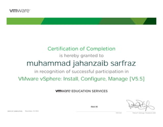 Certiﬁcation of Completion
is hereby granted to
in recognition of successful participation in
Patrick P. Gelsinger, President & CEO
DATE OF COMPLETION:DATE OF COMPLETION:
Instructor
muhammad jahanzaib sarfraz
VMware vSphere: Install, Configure, Manage [V5.5]
Abid Ali
December, 25 2014
 