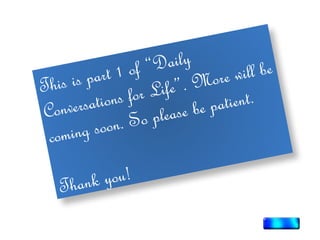 This is part 1 of “Daily
Conversations for Life”. More will be
coming soon. So please be patient.
Thank you!
 