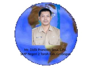 Mr. Didik Pranowo Sesa, S.Pd.
SMP Negeri 2 Toroh Kab. Grobogan
 