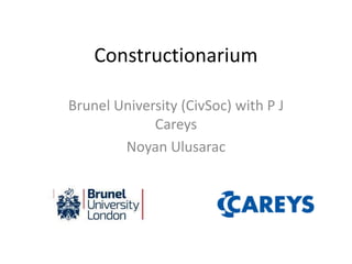 Constructionarium
Brunel University (CivSoc) with P J
Careys
Noyan Ulusarac
 