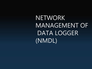 NETWORK
MANAGEMENT OF
DATA LOGGER
(NMDL)
 