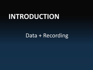INTRODUCTION
Data + Recording
 