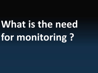 What is the need
for monitoring ?
 