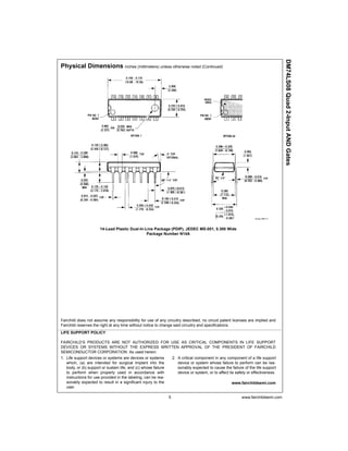 5 www.fairchildsemi.com
DM74LS08Quad2-InputANDGates
Physical Dimensions inches (millimeters) unless otherwise noted (Continued)
14-Lead Plastic Dual-In-Line Package (PDIP), JEDEC MS-001, 0.300 Wide
Package Number N14A
Fairchild does not assume any responsibility for use of any circuitry described, no circuit patent licenses are implied and
Fairchild reserves the right at any time without notice to change said circuitry and specifications.
LIFE SUPPORT POLICY
FAIRCHILD’S PRODUCTS ARE NOT AUTHORIZED FOR USE AS CRITICAL COMPONENTS IN LIFE SUPPORT
DEVICES OR SYSTEMS WITHOUT THE EXPRESS WRITTEN APPROVAL OF THE PRESIDENT OF FAIRCHILD
SEMICONDUCTOR CORPORATION. As used herein:
1. Life support devices or systems are devices or systems
which, (a) are intended for surgical implant into the
body, or (b) support or sustain life, and (c) whose failure
to perform when properly used in accordance with
instructions for use provided in the labeling, can be rea-
sonably expected to result in a significant injury to the
user.
2. A critical component in any component of a life support
device or system whose failure to perform can be rea-
sonably expected to cause the failure of the life support
device or system, or to affect its safety or effectiveness.
www.fairchildsemi.com
 