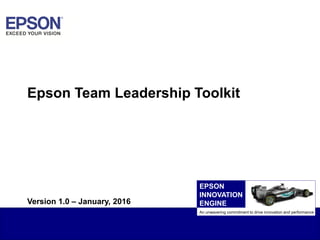 1EAI Confidential
Epson Team Leadership Toolkit
An unwavering commitment to drive innovation and performance
EPSON
INNOVATION
ENGINEVersion 1.0 – January, 2016
 