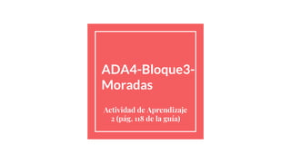 ADA4-Bloque3-
Moradas
Actividad de Aprendizaje
2 (pág. 118 de la guía)
 