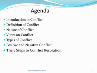 Agenda
 Introduction to Conflict
 Definition of Conflict
 Nature of Conflict
 Views on Conflict
 Types of Conflict
 Positive and Negative Conflict
 The 7 Steps to Conflict Resolution
Prepared By Sumit Mehta 2
 