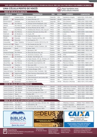 Av. Salomão Abraão, 1757
Santa Mônica
UTILIZE NOSSA CONTA PARA DEPOSITAR
SEUS DÍZIMOS E OFERTAS OU FAZER
UMA CONTRIBUIÇÃO DE AMOR
AGÊNCIA: 3152 CONTA: 886-9
OPERAÇÃO: 003
IGREJA BATISTA DO AMOR
REDE DE CÉLULAS DE ADULTOS
DIA HORA LÍDERES CONTATOSBAIRRO ENDEREÇOCÉLULA
Renovo Shopping Park R. Maria Miranda, 177 Júlio e Edna 3238-674319h30Segunda
Adonai R. Prof.ª Juvelina dos Santos, 282 Valdo e Diana 9218-5818 / 9780-805320hTerça
Vitória Sta. Mônica R. Arlindo Gomes Rodrigues, 1151 Uelinton e Luciene 9197-5040 / 9179-997719h30Terça
Betel Custódio Pereira R. Dimas Moreira de Sá, 4064 Osvaldo e Dilce 8800-6177 / 9582-456120hTerça
Aliança R. Hidelbrando Oliveira, 221, Casa 07 Maria Gorete 3210-013420hTerça
Seara R. Antônio Marciano de Ávila, 192 Jaqueline L. Rocha 9194-6095 / 3216-365820hTerça
Shekinah Jd. Botânico R. Caule, 150 Lúcia 9229-683020hTerça
Koinonia Sta. Luzia R. Paschoal Bruno, 150 Rone e Silvia 3217-0076 / 9153-418520hTerça
Unção Granada R. Inácia Teodora da Silva, 165 Rossi e Eliene 9141-0169 / 9321-385520hTerça
Adoração Morumbi R. Do Engenho, 73
Comunhão Chác. Tubalina R. Francisco R. Serralha, 350 B.12 Ap. 101
Guerreiros da Fé Tibery R. Rio Grande do Sul, 38
Santuário de Deus Jd. Botânico Av. Vereador Carlito Cordeiro, 315
Michel e Jéssica 9233-9971 / 9270-541020hTerça
Flávio e Patrícia 8861-6732 / 9108-707520hTerça
Juvandir e Sandra 9221-9266 / 9177-936620hTerça
Willian e Mara Rúbia 8872-6174 / 9642-589520hTerça
Da Paz Gravatás R. Igarapava, 100 Dora 8853-9380 / 9818-108520hQuarta
Restauração Brasil R. Bahia, 1549 Valdir e Flávia 9212-0682 / 9212-577720h
Quarta
R. Jerônimo Cardoso, 253 Zilda 9141-4999 / 3212-747618h30QuartaPeq. Adoradores Ipanema
Herdeiros da
Promessa Cidade Jardim R. Hibiscos, 200 Vanderlei e Angela 9239-9311 / 9176-694720h
Kadosh Jd. América R. Alcides José Borges, 75 Ricardy e Cristina 9129-2493 / 3219-250919h30Quarta
Manancial Sta. Luzia Av. Alípio Abraão, 175, Ap. 201 Bloco B Lucas e Josy 8833-2637 / 8838-489920hQuarta
Getsemani Sta. Mônica R. Prof.ª Maria A. Castilho, 1778 Deiveson e Diva 9187-461919h30Quarta
Reconquista Tubalina R. São José, 640 Valdiney e Kênia 9184-2595 / 8841-305719hSábado
Jéova Nissi Sta. Mônica R. Sebastião José Sobrinho, 60 Marcos e Daniela 9132-3001 / 8805-129720hQuarta
Videira Sta. Mônica Av. Ortízio Borges, 1703 Lívia 9181-2587 / 9695-667919h30Sábado
Vasos de Honra Sta. Mônica R. Francisco José Custodio, 481 Warley e Pricila 9691-9919 / 9689-991919hSábado
Do Amor Segismundo P. R. Elias Francisco Nascimento, 217 Cosme e Cida 9631-6399 / 8867-883219h30Sábado
Parakletos Jd. Europa R. Sardenha, 40 Silvio e Vanuza 8818-8854 / 9210-843120hSábado
Promessa Jd. Karaíba R. João Severiano R. da Cunha, 601 Joelber e Kelly 8801-4142 / 8408-765219h30hSábado
Fé Jd. Europa R. Montova, 245 Jefferson e Tânia 9681-0246 / 9193-448019hSábado
Emanuel Roosevelt Av. Atlântica, 643 Wessilon e Michele 9642-4575 / 9775-483019h30Sábado
Sta. Mônica
Sta. Mônica
Sta. Mônica
Geração Livre I
Geração Livre III
Geração Livre II
Sábado
Sábado
Sábado
Sábado
17h
17h
17h
17h
Sta. Mônica
Sta. Mônica
R. João Limírio dos Anjos, 328 (Ant. 40)
R. Sobradinho, 58
R. Francisco Ant. de Oliveira, 753
Restauração II Granada R. João Batista de Melo, 43 Gil e Simone 9190-1214 / 9203-449920hSegunda
Restauração Kids Sta. Mônica R. Patrulheiro Osmar Tavares, 216 Daiane 9126-896516hSábado
UMA CÉLULA PERTO DE VOCÊ!
VISÃO: EDIFICAR A IGREJA DE CRISTO, FAZENDO DISCÍPULOS, POR MEIO DAS CÉLULAS, ONDE CADA CASA É UMA IGREJA E CADA MEMBRO É UM MINISTRO
Sta. Mônica
Sta. Mônica
Sta. Mônica Av. Salomão Abrahão, 1634, Ap. 1
Av. Salomão Abrahão, 1757
R. Bahia, 925
R. Nelson de Oliveira, 263
R. Lourdes de Carvalho 704
Rua José Gonzaga de Freitas, 227
Jovens Profetas II
Jovens Profetas III
Jovens Profetas IV
Jovens Profetas V
Jovens Profetas VI Sta. Mônica
Brasil
São Jorge
Jovens Profetas I Sábado
Sábado
Sábado
Sábado
Sábado
Sábado
19h30 9118-0313 / 9203-2555
9640-5336 / 9640-5840
9177-5745 / 9174-3898
9150-5896 / 9180-8458
9643-4420 / 9781-9400
9176-7694
19h30
19h30
19h30
19h30
19h30
R. São Tomás de Aquino, 454Jovens Profetas VII Lagoinha Sábado 9630-2799 / 9630-279819h30 Armando e Lorena
Cristian e Maraiza
Aqui também tem
uma célula infantil
Wessilon Marques
REDE DE CÉLULAS JOVENS PROFETAS
REDE DE CÉLULAS DE ADOLESCENTES GERAÇÃO LIVRE
Sta. Mônica
Wessilon Marques
Segunda
Célula do Perdão Sta. Mônica R. Maria das Dores Dias, 36 20h Dayane Ferreira Diniz 9126-8965
Terça
Geração Livre IV Sta. Mônica Av. Ana Godoi de Souza, 2819
Sara Emanuelly e Graciete 99775-8773 / 99233-1477
99233-1477
99956-7754 / 99959-4144
99233-1433
 