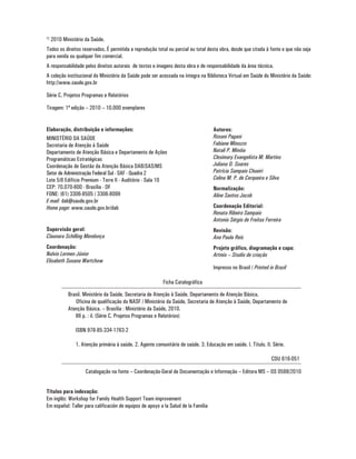 © 2010 Ministério da Saúde.
Todos os direitos reservados. É permitida a reprodução total ou parcial ou total desta obra, desde que citada à fonte e que não seja
para venda ou qualquer fim comercial.
A responsabilidade pelos direitos autorais de textos e imagens desta obra e de responsabilidade da área técnica.
A coleção institucional do Ministério da Saúde pode ser acessada na íntegra na Biblioteca Virtual em Saúde do Ministério da Saúde:
http://www.saude.gov.br

Série C. Projetos Programas e Relatórios

Tiragem: 1ª edição – 2010 – 10.000 exemplares


Elaboração, distribuição e informações:                                             Autores:
MINISTÉRIO DA SAÚDE                                                                 Rosani Pagani
Secretaria de Atenção à Saúde                                                       Fabiane Minozzo
Departamento de Atenção Básica e Departamento de Ações                              Natali P. Minóia
Programáticas Estratégicas                                                          Clesimary Evangelista M. Martins
Coordenação de Gestão da Atenção Básica DAB/SAS/MS                                  Juliana O. Soares
Setor de Administração Federal Sul - SAF - Quadra 2                                 Patrícia Sampaio Chueiri
Lote 5/6 Edifício Premium - Torre II - Auditório - Sala 10                          Celina M. P. de Cerqueira e Silva
CEP: 70.070-600 - Brasília - DF                                                     Normalização:
FONE: (61) 3306-8505 / 3306-8099                                                    Aline Santos Jacob
E-mail: dab@saude.gov.br
Home page: www.saude.gov.br/dab                                                     Coordenação Editorial:
                                                                                    Renata Ribeiro Sampaio
                                                                                    Antonio Sérgio de Freitas Ferreira
Supervisão geral:                                                                   Revisão:
Claunara Schilling Mendonça                                                         Ana Paula Reis
Coordenação:                                                                        Projeto gráfico, diagramação e capa:
Nulvio Lermen Júnior                                                                Artmix – Studio de criação
Elisabeth Susana Wartchow
                                                                                    Impresso no Brasil / Printed in Brazil

                                                          Ficha Catalográfica

          Brasil. Ministério da Saúde. Secretaria de Atenção à Saúde. Departamento de Atenção Básica.
             Oficina de qualificação do NASF / Ministério da Saúde, Secretaria de Atenção à Saúde, Departamento de
          Atenção Básica. – Brasília : Ministério da Saúde, 2010.
             86 p. : il. (Série C. Projetos Programas e Relatórios)

              ISBN 978-85-334-1763-2

              1. Atenção primária à saúde. 2. Agente comunitário de saúde. 3. Educação em saúde. I. Título. II. Série.

                                                                                                                  CDU 616-051

                   Catalogação na fonte – Coordenação-Geral de Documentação e Informação – Editora MS – OS 0588/2010


Títulos para indexação:
Em inglês: Workshop for Family Health Support Team improvement
Em español: Taller para calificación de equipos de apoyo a la Salud de la Família
 