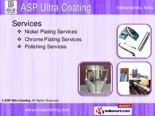 Maharashtra, India

Services
 Nickel Plating Services
 Chrome Plating Services
 Polishing Services

© ASP Ultra Coating...