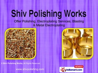 Offer Polishing, Electroplating Services, Blasting
                            & Metal Electroplating




© Shiv Polishing Works, All Rights Reserved


                www.shivpolishing.com
 