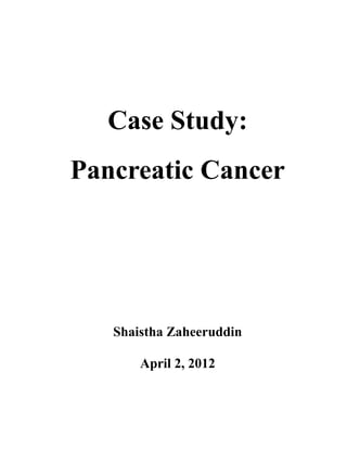 Case Study:
Pancreatic Cancer
Shaistha Zaheeruddin
April 2, 2012
 