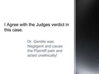 Dr. Gentile was
Negligent and cause
the Plaintiff pain and
acted unethically!
 
