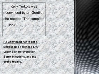 He Convinced her to get a
Endoscopic Forehead Lift,
Laser Skin Rejuvenation,
Botox Injections, and the
eyelid repairs.
 