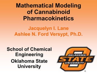 Mathematical Modeling
of Cannabinoid
Pharmacokinetics
School of Chemical
Engineering
Oklahoma State
University
Jacquelyn I. Lane
Ashlee N. Ford Versypt, Ph.D.
 