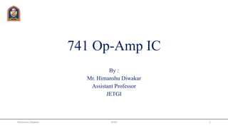 741 Op-Amp IC
By :
Mr. Himanshu Diwakar
Assistant Professor
JETGI
JETGI 1Himanshu Diwakar
 