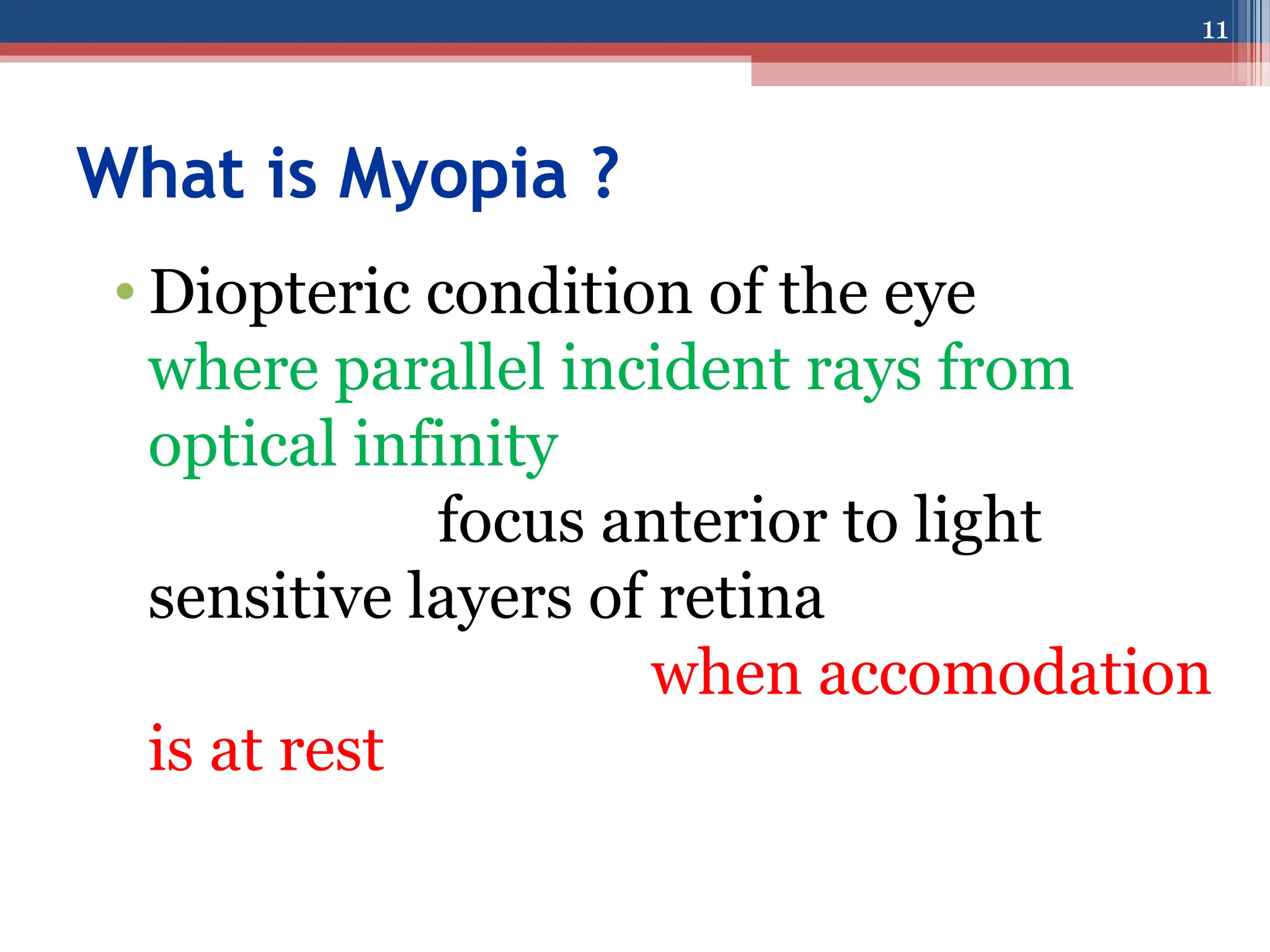 What is Myopia ?
• Diopteric condition of the eye
where parallel incident rays from
optical infinity
focus anterior to light
sensitive layers of retina
when accomodation
is at rest
11
 