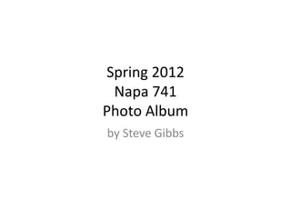 Spring 2012
 Napa 741
Photo Album
by Steve Gibbs
 