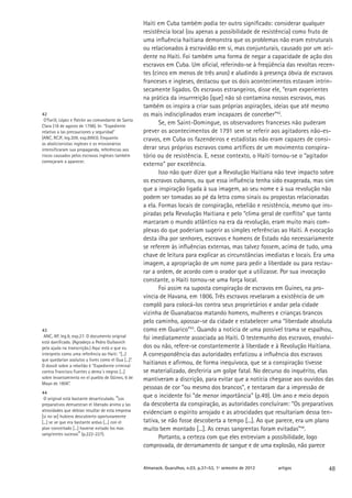 Haiti em Cuba também podia ter outro significado: considerar qualquer
                                                      resistência local (ou apenas a possibilidade de resistência) como fruto de
                                                      uma influência haitiana demonstra que os problemas não eram estruturais
                                                      ou relacionados à escravidão em si, mas conjunturais, causado por um aci-
                                                      dente no Haiti. Foi também uma forma de negar a capacidade de ação dos
                                                      escravos em Cuba. Um oficial, referindo-se à freqüência das revoltas recen-
                                                      tes (cinco em menos de três anos) e aludindo à presença óbvia de escravos
                                                      franceses e ingleses, destacou que os dois acontecimentos estavam intrin-
                                                      secamente ligados. Os escravos estrangeiros, disse ele, “eram experientes
                                                      na prática da insurrreição [que] não só contamina nossos escravos, mas
                                                      também os inspira a criar suas próprias aspirações, ideias que até mesmo
42                                                    os mais indisciplinados eram incapazes de conceber”42.
 O’Farill, López e Patrón ao comandante de Santa
Clara (18 de agosto de 1798). In: “Expediente
                                                             Se, em Saint-Domingue, os observadores franceses não puderam
relativo a las precauciones y seguridad”              prever os acontecimentos de 1791 sem se referir aos agitadores não-es-
(ANC, RCJF, leg.209, exp.8993). Enquanto              cravos, em Cuba os fazendeiros e estadistas não eram capazes de consi-
os abolicionistas ingleses e os missionários
intensificaram sua propaganda, referências aos        derar seus próprios escravos como artífices de um movimento conspira-
riscos causados pelos escravos ingleses também        tório ou de resistência. E, nesse contexto, o Haiti tornou-se o “agitador
começaram a aparecer.
                                                      externo” por excelência.
                                                             Isso não quer dizer que a Revolução Haitiana não teve impacto sobre
                                                      os escravos cubanos, ou que essa influência tenha sido exagerada, mas sim
                                                      que a inspiração ligada à sua imagem, ao seu nome e à sua revolução não
                                                      podem ser tomadas ao pé da letra como sinais ou propostas relacionadas
                                                      a ela. Formas locais de conspiração, rebelião e resistência, mesmo que ins-
                                                      piradas pela Revolução Haitiana e pelo “clima geral de conflito” que tanto
                                                      marcaram o mundo atlântico na era da revolução, eram muito mais com-
                                                      plexas do que poderiam sugerir as simples referências ao Haiti. A evocação
                                                      desta ilha por senhores, escravos e homens de Estado não necessariamente
                                                      se referem às influências externas, mas talvez fossem, acima de tudo, uma
                                                      chave de leitura para explicar as circunstâncias imediatas e locais. Era uma
                                                      imagem, a apropriação de um nome para pedir a liberdade ou para restau-
                                                      rar a ordem, de acordo com o orador que a utilizasse. Por sua invocação
                                                      constante, o Haiti tornou-se uma força local.
                                                             Foi assim na suposta conspiração de escravos em Guines, na pro-
                                                      víncia de Havana, em 1806. Três escravos revelaram a existência de um
                                                      complô para colocá-los contra seus proprietários e andar pela cidade
                                                      vizinha de Guanabacoa matando homens, mulheres e crianças brancos
                                                      pelo caminho, apossar-se da cidade e estabelecer uma “liberdade absoluta
43                                                    como em Guarico”43. Quando a notícia de uma possível trama se espalhou,
 ANC, AP, leg.9, exp.27. O documento original         foi imediatamente associada ao Haiti. O testemunho dos escravos, envolvi-
está danificado. (Agradeço a Pedro Guibovich
pela ajuda na transcrição.) Aqui está o que eu        dos ou não, refere-se constantemente à liberdade e à Revolução Haitiana.
interpreto como uma referência ao Haiti: “[...]       A correspondência das autoridades enfatizou a influência dos escravos
que quedarían asolutos y livres como el Gua [...]”.
O dossiê sobre a rebelião é “Expediente criminal
                                                      haitianos e afirmou, de forma inequívoca, que se a conspiração tivesse
contra Francisco Fuertes y dema´s negros [...]        se materializado, desferiria um golpe fatal. No decurso do inquérito, elas
sobre levantamiento en el pueblo de Güines, 6 de      mantiveram a discrição, para evitar que a notícia chegasse aos ouvidos das
Mayo de 1806”.
                                                      pessoas de cor “ou mesmo dos brancos”, e tentaram dar a impressão de
44
 O original está bastante desarticulado. “Los
                                                      que o incidente foi “de menor importância” (p.49). Um ano e meio depois
preparativos demuestran el liberado ánimo y las       da descoberta da conspiração, as autoridades concluíram: “Os preparativos
atrosidades que debían resultar de esta empresa       evidenciam o espírito arrojado e as atrocidades que resultariam dessa ten-
[si no se] hubiera descubierto oportunamente
[...] se ve que era bastante arduo [...] con el       tativa, se não fosse descoberta a tempo [...]. Ao que parece, era um plano
plan concertado [...] haverse evitado los mas         muito bem montado [...]. As cenas sangrentas foram evitadas”44.
sangrientes sucesos” (p.222-227).
                                                             Portanto, a certeza com que eles entreviam a possibilidade, logo
                                                      comprovada, de derramamento de sangue e de uma explosão, não parece


                                                      Almanack. Guarulhos, n.03, p.37-53, 1º semestre de 2012   artigos        48
 