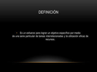 DEFINICIÓN




    • Es un esfuerzo para lograr un objetivo específico por medio
de una serie particular de tareas interrelacionadas y la utilización eficaz de
                                  recursos.
 