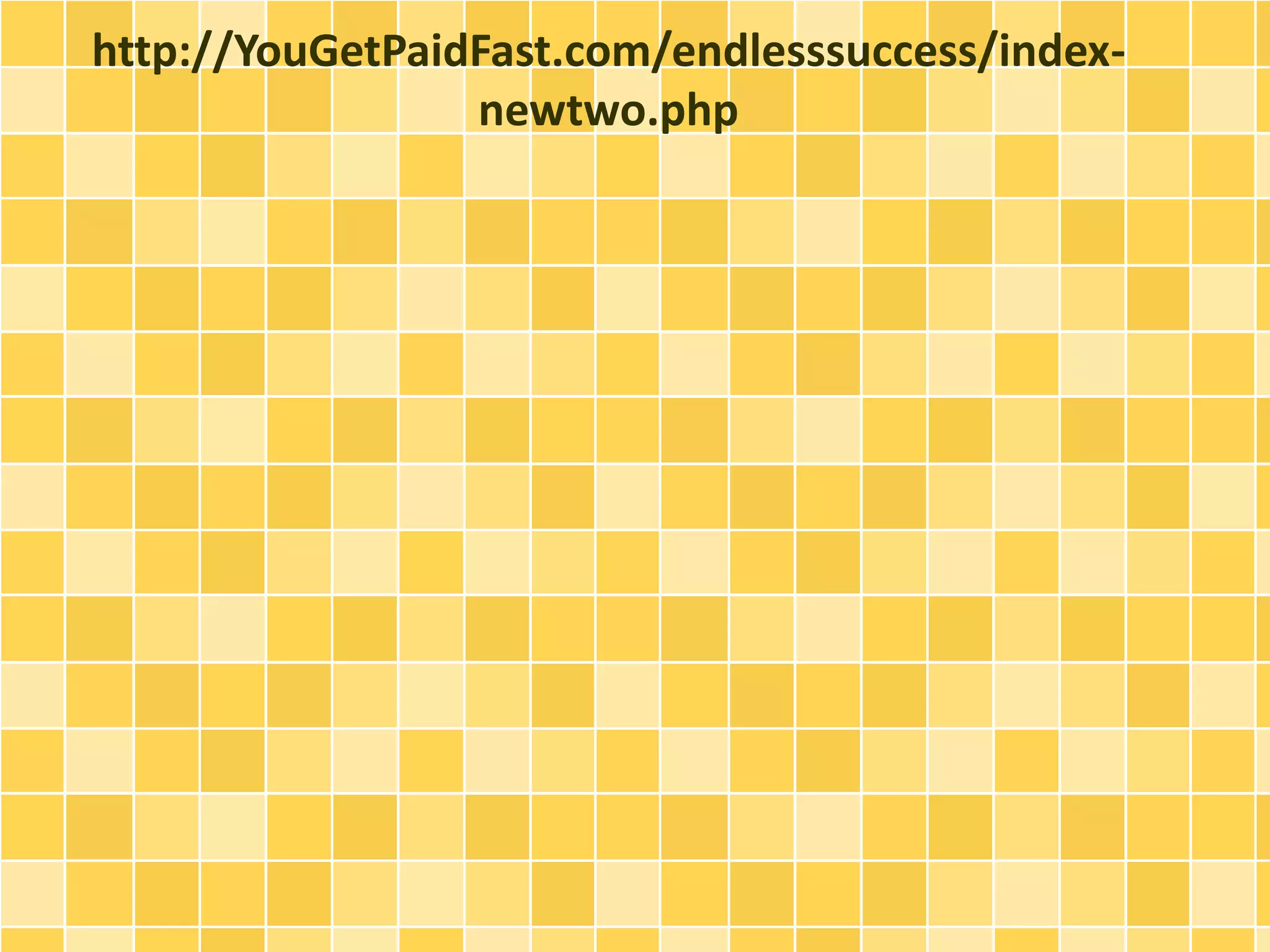 http://YouGetPaidFast.com/endlesssuccess/index-
newtwo.php
 