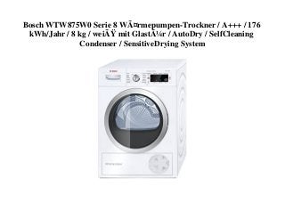 Bosch WTW875W0 Serie 8 WÃ¤rmepumpen-Trockner / A+++ / 176
kWh/Jahr / 8 kg / weiÃŸ mit GlastÃ¼r / AutoDry / SelfCleaning
Condenser / SensitiveDrying System
 