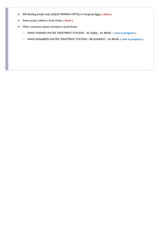 2- SPA Building (health club) (AQUA MARINA HOTEL) in Hurghada-Egypt. ( done )
3- Sewer project (abha) in Saudi Arabia. ( done )
4- Water treatment stations (al baha) in Saudi Arabia.
- WADI THARAD WATER TREATMENT STATION – AL AQIQ – AL BAHA. ( now in progress )
- WADI AGNABEEN WATER TREATMENT STATION – BILGURASHY – AL BAHA. ( now in progress )
 