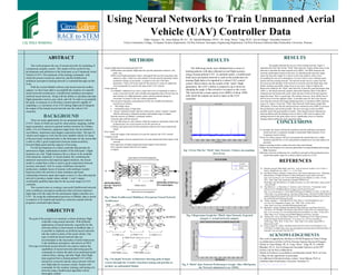 Using Neural Networks to Train Unmanned Aerial
Vehicle (UAV) Controller Data
ABSTRACT
This work proposes the use of neural networks for modeling of
a dynamical complex system. This model will be useful for the
development and utilization of the helicopter as an Unmanned Aerial
Vehicle (UAV). The treatment of the training commands, with
which the present results are achieved, and the feedforward
multilayer perceptron training network is examined through out this
work.
With the current Matlab software and neural network toolbox
support, we have been able to accomplish the creation of a specific
neural networks architecture; a feedforward multilayer perceptron
artificial neural network. Along with the ability to calculate and train
flight parameters such as yaw, pitch, and roll. In order to accomplish
this goal, we propose to a) Develop a neural network capable of
outputting x-y-z positions of an UAV during flight and b) Integrate
the output of the trained neural network into the robust UAV
controller.
BACKGROUND
There are many applications for an unmanned aerial vehicle
(UAV). Some of which are used for observations, mapping, mobile
target acquisition, and air-to-ground warfare missions for military
utility. For civil functions, purposes range from, but not limited to,
surveillance, inspections and imagery acquisition tasks. The type of
vehicle used ranges as well, but the most suitable vehicle for many
of the previously mentioned tasks is the helicopter for the reason that
is able to offer a good compromise between maneuverability,
forward-flight speed and the capacity of hovering.
For the development of a robust controller that permits for
autonomous flight, mathematical models of the helicopter’s flight
dynamics are vital. Flight dynamics have a choice to be modeled
with analytical, empirical, or mixed models. By combining the
analytical expressions and empirical approximations, the mixed
model is created that is able to reach a good compromise between
accuracy and speed. Also by using a multilayer perceptron
architecture, multiple layers of neurons with nonlinear transfer
functions allow the network to learn nonlinear and linear
relationships between input and output vectors (1), thus allowing the
network to produce output values outside -1 and 1 ranges;
comfortable qualified input data for the accurate target on UAV
controller.
This research aims at creating a successful feedforward network
with a multilayer perceptron architecture that will train empirical
flight data to be the input for the autonomous flight controller on a
UAV. By using the mathematical precision of Matlab, data is stored
as matrices to be trained and tested by a network created with the
programs command input feature.
Pablo Vazquez1, Dr. Amar Raheja, Ph. D.2, Dr. Subodh Bhandari, Ph.D.3, Dr. Fang “Daisy” Tang, Ph.D.2, Kevin Ortega2, Alexander Gutierrez2
1Citrus Community College, 2Computer Science Department, Cal Poly Pomona 3Aerospace Engineering Department, Cal Poly Pomona California State Polytechnic University, Pomona
OBJECTIVE
The goal of the project is to construct a robust nonlinear flight
controller using neural networks. With different
applications of neural networks, especially for the
networks ability to learn based on feedback data, it
is possible to implicate an artificial neural networks
into the control system of the aerial vehicle. One
type of artificial neural network that can
accommodate to the necessities of aerial maneuvers
is the multilayer perceptron, also known as MLP.
This type of artificial neural network was used to explore the
capabilities of neural networks delivering specific
commands to scheme the path of an unmanned aerial
vehicle before, during, and after flight. Real flight
data acquired from a human-piloted UAV will be
trained for a network and the same network will test
new flight data for accuracy results. Scripts with
commands for the creation, training, and testing of a
network using a feedforward algorithm will be
thoroughly crafted.
METHODS
Acquire flight data from human-piloted UAV
-Differentiate and separate flight data into specific parameters matrices; roll,
pitch, yaw
-Within each flight parameters matrix, distinguish between hovering states and
maneuver states; which row and columns from the specific parameter matrix
produced a change in movement in respect to the one of the three
parameters. These will be the input for the network to create an output that
will consequently be used for the input of the UAV controls.
Create network
-Use Matlab’s editing tool to write a script with a list of commands in order to
create a network (newff) with a feedforward algorithm that will train the row
and columns of a flight parameter matrix which produced change in
movement in respect to the one of three parameters
-The activation functions and properties for the new feedforward function
(newff) are as follows;
100 hidden layers
unbounded range of input data
“tansig” nonlinear transfer function followed by a linear “purelin” transfer
function allowing to ultimately produce unbounded range of outputs.
-Run the network on Matlab’s command window
-Train the data with the network
-Use the following row and columns within the respective parameter matrix that
produced new sets of movements to test the network on.
-Continue and repeat until all three parameter matrices have been trained and
tested
Store results
-Store the output of the network to be used for input for the UAV controls
Compare results
-Plot histograms of mean squared errors for each trained and tested inputs of the
network
-Plot regression of output targets and actual outputs from network.
-Plot expected outputs and network outputs
-Compare
RESULTS
The following results were obtained from a series of
training patterns with data collected on real flight sessions
using a human-piloted UAV. As justified earlier, a feedforward
multi-layer perceptron network is used as the architecture for
training flight data to be inputted to a robust UAV control
system. Shown below are the results of the “pitch” flight
parameters, the UAV’s ability to maneuver up or down by
changing the angle it flies toward to in respect to the z-axis.
This network has a mean square error (MSE) of about .8948,
with which the outputs are used to input on the UAV
controller.
CONCLUSIONS
To conclude, the results confirm the hypothesis that the multilayer perceptron
neural network is competent enough to understand flight dynamics of an
Unmanned Aerial Vehicle
Vision for a future project will be to incorporate the trained data into a flight
oriented controller for a UAV and perform simulations to test and improve its
precision.
Improve training results to reduce the error after each training.
Produce the development of a network particularly for understanding and training
flight dynamics
Fabricate a network architecture for a multilayer perceptron that produced precise
results that enables input for a robust control system on a UAV
RESULTS
The graphs illustrate the success of the training network. Figure 3.
represents the Error Plot for the “Pitch” data Network. It plots all the errors in the
network to calculate the mean squared error (MSE). The MSE measures the
networks performance based on the error, by calculating the networks target
minus the networks output. It is shown to have the majority of the errors
surrounding the zero error anticipation. An error closer to zero indicates good
results from the training network. The skewed results can be a cause from the
first unsuccessful attempts of the network to correctly train the flight data, until
finally reaching reasonable values close to zero error. Figure 4 depicts the
Regression Graph for the “Pitch” data Network. It plots the expected (target) data
values vs. the actual (network output) values after training. Most of the data is
clustered near the bottom left corner where the line-of-best-of-fit and expected
target line meet. This is a good sign. The outliers, however, stray off the line-of-
best-fit away from the targeted values. A possible cause for this is the skewed
errors that the network first began displaying before it reached an MSE relatively
close to 0. Figure 5 shows the “Pitch” data Network Performance Graph after
200 Epochs. It shows that the trained network minimized error (MSE) to increase
best performance and results possible. The line converges to the best MSE
possible, hence the good quality of results. These figures doesn't indicate any
major problems with the training, however there is still room to improve the
training network to the point where error is significantly close to 0 and the
training output reaches the same expected values
￼
ACKNOWLEDGEMENTS
This work is supported by the Race to STEM Program at Citrus College
in collaboration with the Cal Poly Pomona Summer Research Program.
Thanks to Amar Raheja, Ph. D.; Fang “Daisy” Tang, Ph. D.; Sobodh
Bhandari, Ph. D.; Kevin Ortega and Alexander Gutierrez at the CPP
Science Lab for their collaboration.
Thanks to Professor Lucia Riderer and Marianne Smith, Ph.D. at Citrus
College for the opportunity to participate.
For additional information please contact: Amar Raheja, Ph.D. at
California State Polytechnic University, Pomona CA
{raheja}@csupomona.edu
Fig. 4 Regression Graph for “Pitch” data Network. Expected
(target) vs Actual (network output).
REFERENCES
[1] Demuth, howard, Mark Beale, and First . Neural Network Toolbox User's Guide. 4.
Natick: MathWorks, Inc, 2001. 1-1 - 13-36. Print.
[2] San Martin Munoz, Rodrigo, Claudio Rossi, and Antonio Barrientos Cruz. "Modeling
Identification of Flight Dynamics in Mini-Helicopters using Neural Networks."
http://cdn.intechopen.com. Universidad Politécnica de Madrid, n.d. Web. 10 July
2012. <http://http://cdn.intechopen.com/pdfs/5989/InTech-
Modelling_and_identification_of_flight_dynamics_in_mini_helicopters_using_neural
_networks.pdf>.
[3] San Martin, R., A. Barrientos, P. Gutierrez, and J. Del Cerro. "Unmanned Aerial
Vehicle (UAV) Modelling Based on Supervised Neural Networks."
http://www.disam.upm.es. Universidad Politécnica de Madrid, n.d. Web. 19 July 2012.
<http://http://www.disam.upm.es/~barrientos/Publications_files/ICRA%2006%20Unm
anned%20aerial%20vehicle%20%28UAV%29%20modelling%20based%20on%20su
pervised%20neural%20networks.pdf>.
[4] Thaler, Stephen L. "THE BRAIN OF THE TRULY AUTONOMOUS UAV."
www.dtic.mil. Imagination Engines, Inc., 2002. Web. 19 July 2012.
<http://http://www.dtic.mil/ndia/2002targets/thaler.pdf>.
[5] Barrientos, Antonio, Rodrigo San Martin, Pedro Gutierrez, and Jaime Del Cerro.
"NEURAL NETWORKS TRAINING ARCHITECTURE FOR UAV MODELING."
http://www.wacong.org. Universidad Politécnica de Madrid, n.d. Web. 19 July 2012.
<http://http://www.wacong.org/wac2006/allpapers/isora/isora_104.pdf>.
[6] Manerowski, Jerzy, and Daiusz Rikaczewski. "Modleing of UAV Flight Dynamics
Using Perceptron Neural Netwroks." www.ptmts.org. Air Force Institute of
Technology, 2005. Web. 19 July 2012. <http://http://www.ptmts.org.pl/2005-2-
manerowski-r.pdf>.
[7] Frantz, Natalie R.. (2005). SWARM INTELLIGENCE FOR AUTONOMOUS UAV
CONTROL.Available:http://edocs.nps.edu/npspubs/scholarly/theses/2005/Jun/05Jun_F
rantz.pdf. Last accessed 19th July 2012
Fig. 1 Basic Feedforward Multilayer Perceptron Neural Network
Architecture
Fig. 3 Error Plot for “Pitch” data Network. Clusters surrounding
Zero Error
Fig. 5 “Pitch” data Network Performance Graph. After 200 Epochs,
the Network minimized error (MSE).
Fig. 2 In-depth Network Architecture showing path of input
vectors through the Transfer Functions (tansig and purelin) to
produce an unbounded Output
 
