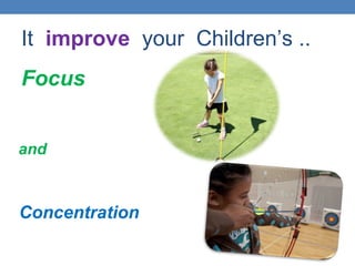It improve your Children’s ..
Focus
Concentration
and
 