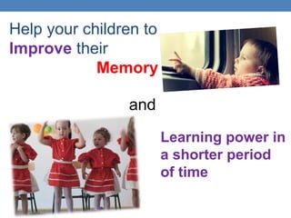 Help your children to
Improve their
Memory
and
Learning power in
a shorter period
of time
 